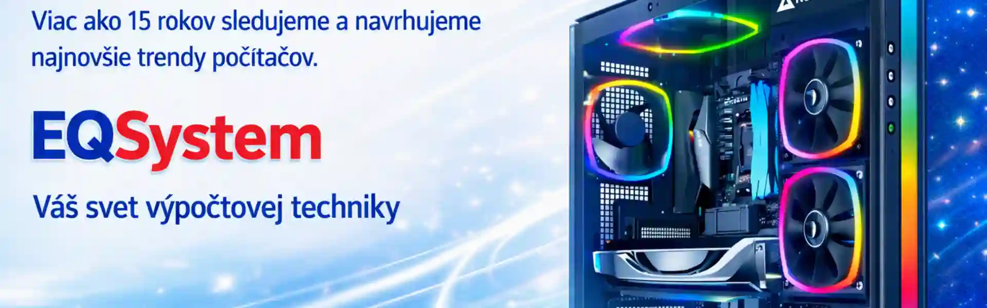 Podsvietený herný počítač s RGB chladením a nápisom Váš herný svet. Viac ako 15 rokov sleduujeme a navrhujeme najnovšie trendy počítačov. EQSystem - Váš svet výpočtovej techniky.