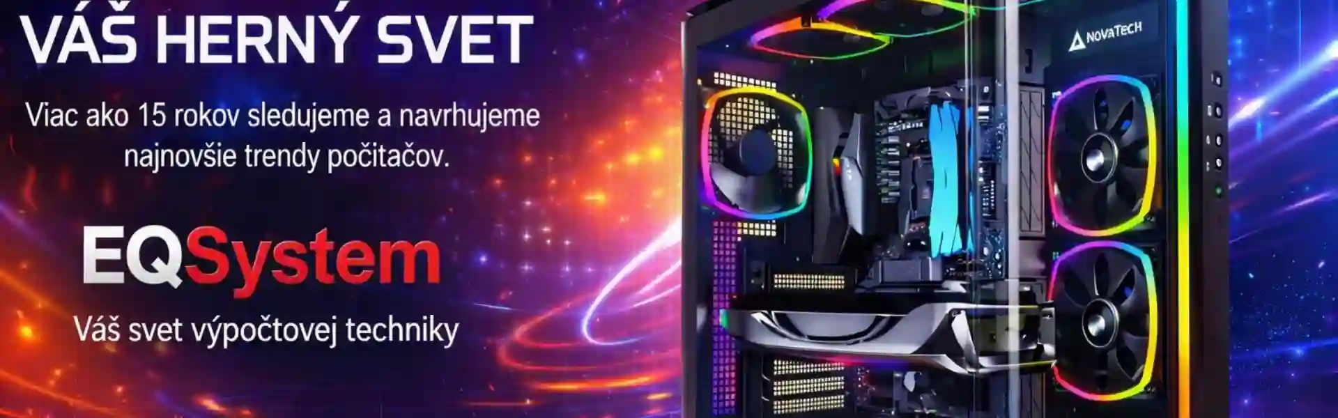 Podsvietený herný počítač s RGB chladením a nápisom Váš herný svet. Viac ako 15 rokov sleduujeme a navrhujeme najnovšie trendy počítačov. EQSystem - Váš svet výpočtovej techniky.